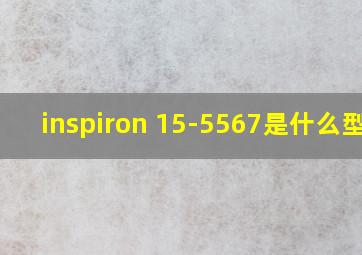 inspiron 15-5567是什么型号